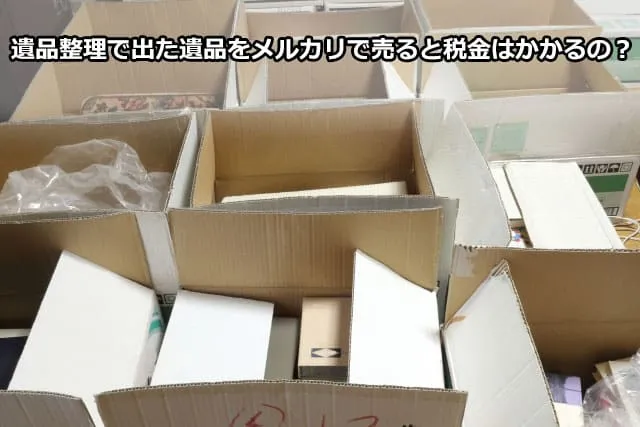 遺品整理で出た遺品をメルカリで売ると税金はかかるの？