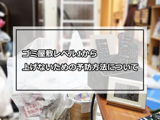 ゴミ屋敷レベル1から上げないための予防方法について