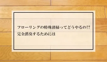 フローリングの特殊清掃ってどうやるの!?完全消臭するためには