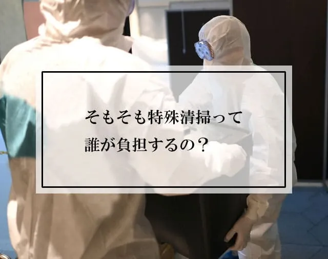 そもそも特殊清掃って誰が負担するの？