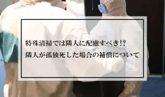 特殊清掃では隣人に配慮すべき!?隣人が孤独死した場合の補償について