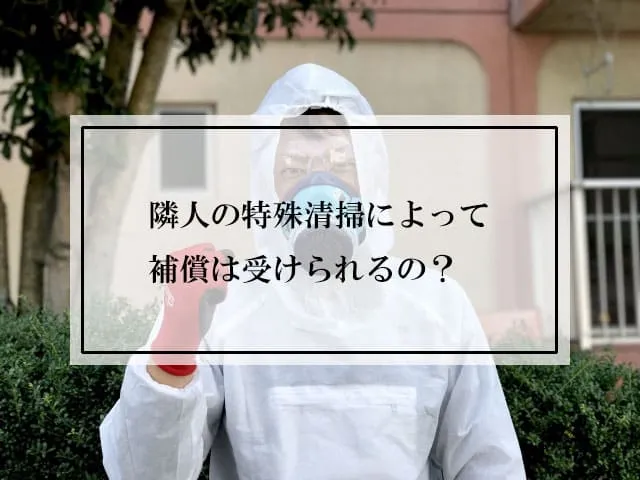 隣人の特殊清掃によって補償は受けられるの？