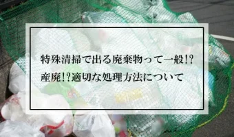 特殊清掃で出る廃棄物って一般!?産廃!?適切な処理方法について