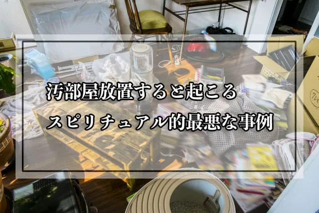 汚部屋放置すると起こるスピリチュアル的最悪な事例