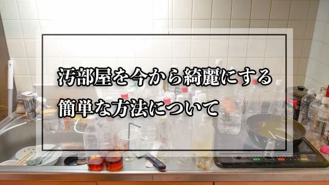 汚部屋を今から綺麗にする簡単な方法について