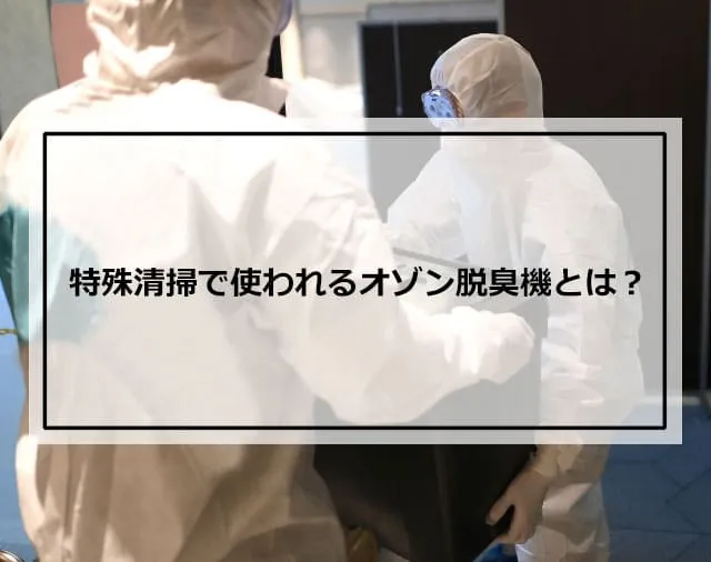 特殊清掃で使われるオゾン脱臭機とは？