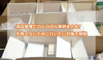 遺品整理でのトラブル事例まとめ!失敗しないために行いたい対策も解説