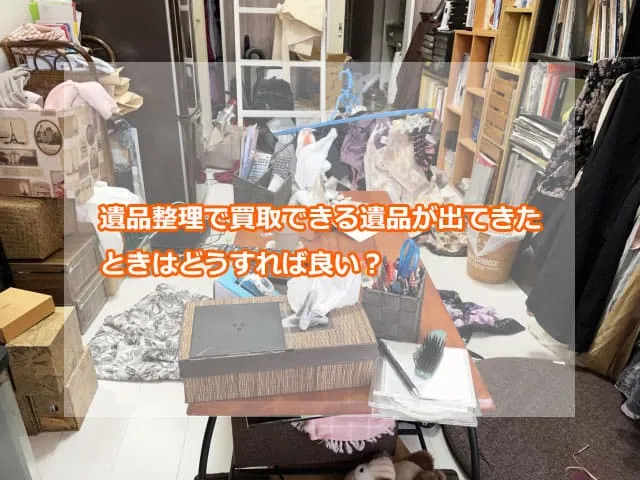 遺品整理で買取できる遺品が出てきたときはどうすれば良い？