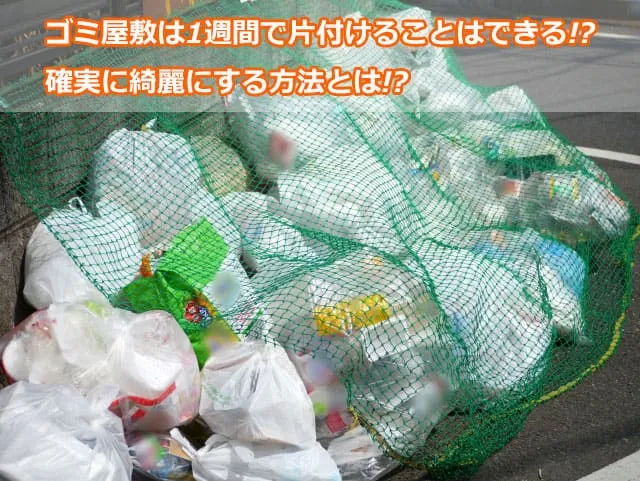 ゴミ屋敷は1週間で片付けることはできる!?確実に綺麗にする方法とは!?