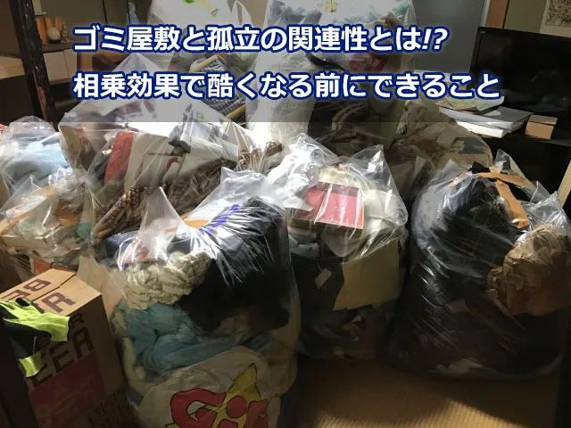 ゴミ屋敷と孤立の関連性とは!?相乗効果で酷くなる前にできること