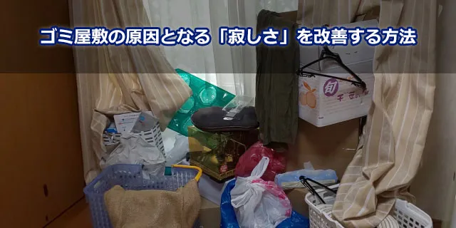 ゴミ屋敷の原因となる「寂しさ」を改善する方法