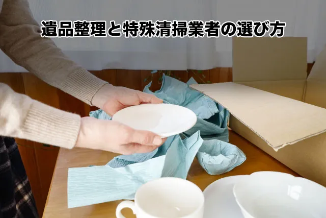 遺品整理と特殊清掃業者の選び方