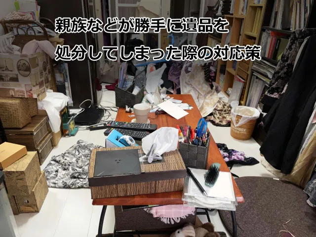 親族などが勝手に遺品を処分してしまった際の対応策