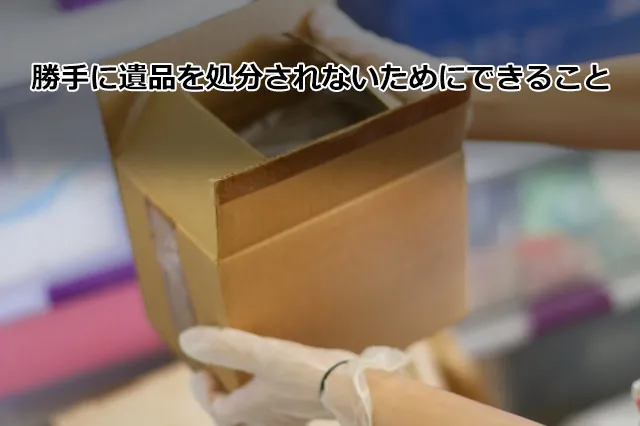 勝手に遺品を処分されないためにできること