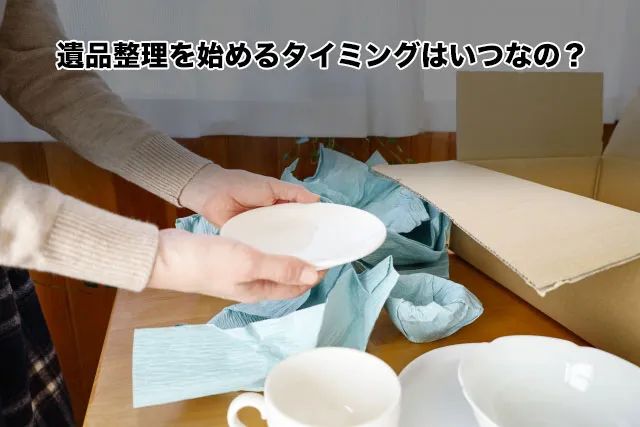 遺品整理を始めるタイミングはいつなの？
