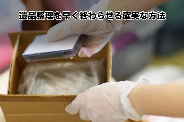 遺品整理を早く終わらせる確実な方法
