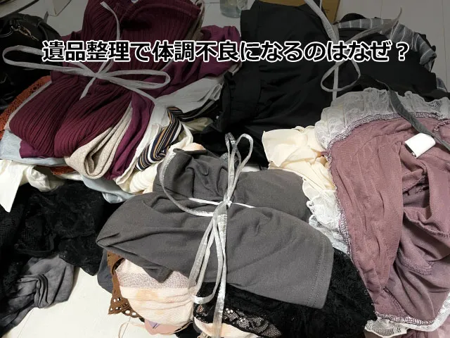 遺品整理で体調不良になるのはなぜ？
