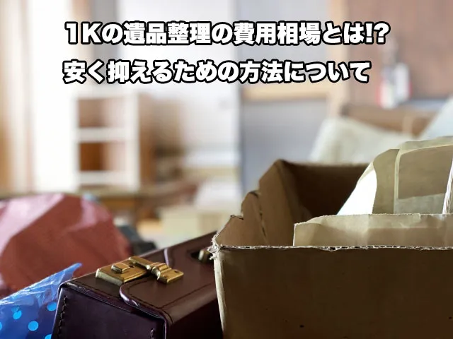 1Kの遺品整理の費用相場とは!?安く抑えるための方法について