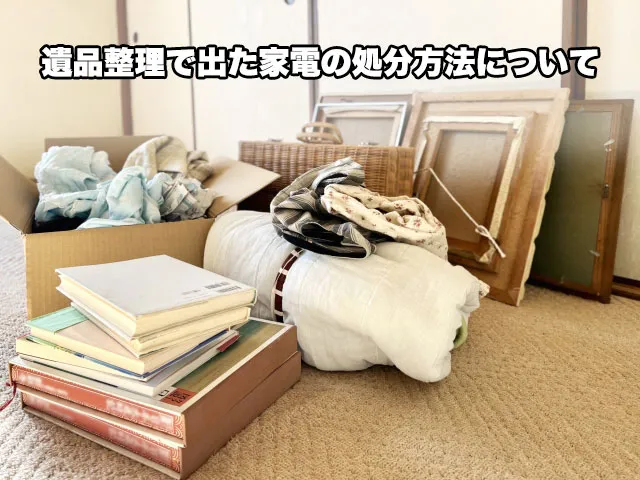 遺品整理で出た家電の処分方法
