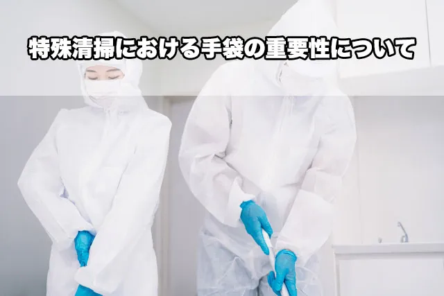 特殊清掃における手袋の重要性