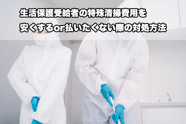 生活保護受給者の特殊清掃費用を安くするor払いたくない際の対処方法